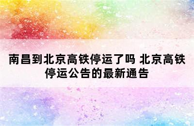 南昌到北京高铁停运了吗 北京高铁停运公告的最新通告